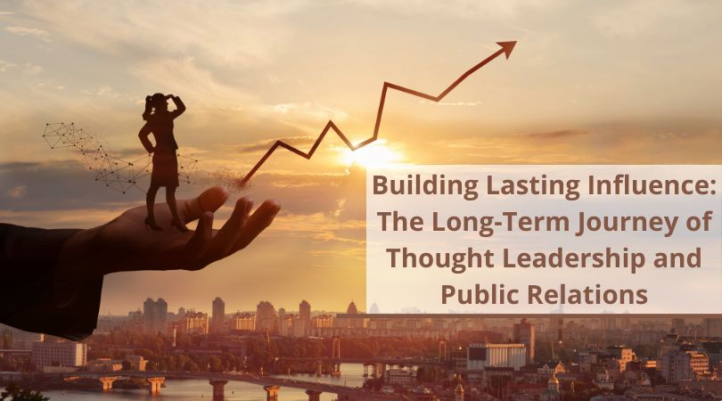 Building Lasting Influence: The Long-Term Journey of Thought Leadership and Public Relations